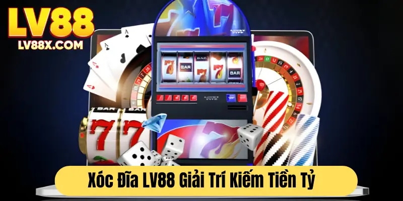 Xóc đĩa LV88 giải trí kiếm tiền tỷ