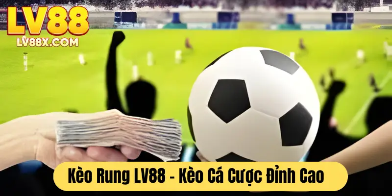 Kèo rung LV88 - Kèo cá cược đỉnh cao