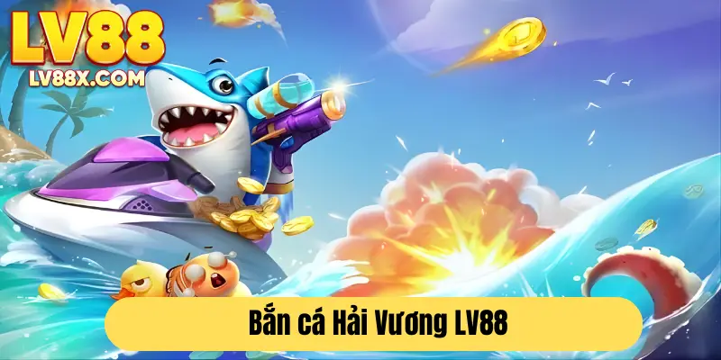 Giới thiệu chung về game bắn cá Hải Vương LV88 