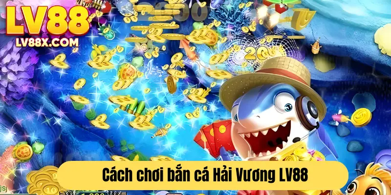 Hướng dẫn cách tham gia trò chơi bắn cá Hải Vương LV88 cho người mới 