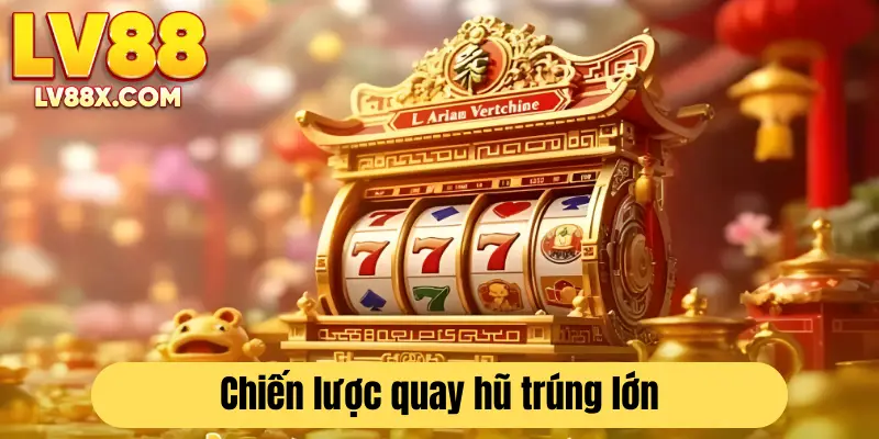 Bí quyết quay hũ hiệu quả, dễ trúng 