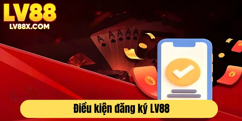 Các điều kiện nhỏ để đăng ký tài khoản LV88