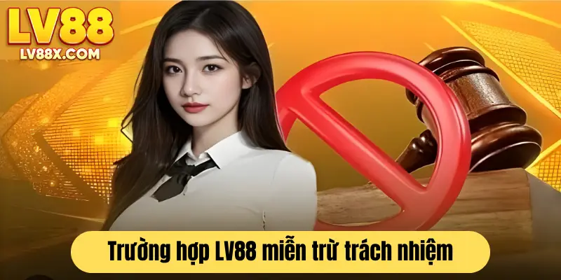 Các trường hợp LV88 áp dụng chính sách miễn trừ trách nhiệm 