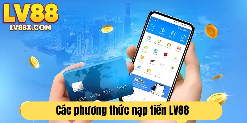 LV88 hỗ trợ đa dạng các loại phương thức nạp tiền
