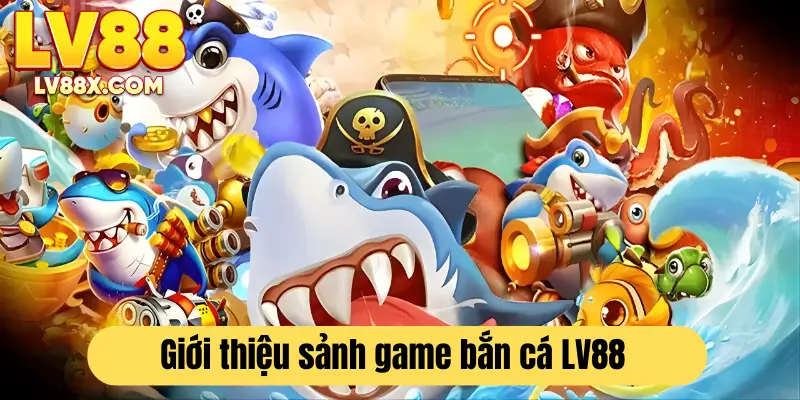 Bắn cá  - sảnh game đang được săn đón nhất tại LV88