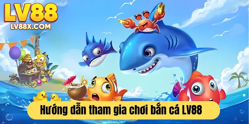 Các bước cơ bản để tham gia vào sảnh game bắn cá siêu thú vị của LV88