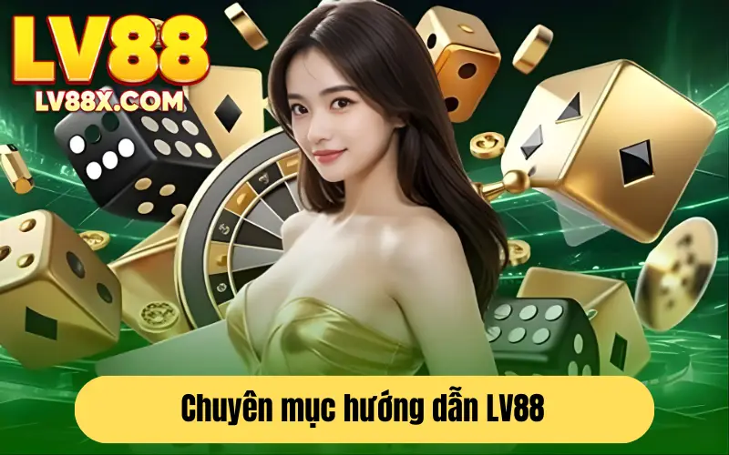 Giới thiệu chung về chuyên mục hướng dẫn của LV88 