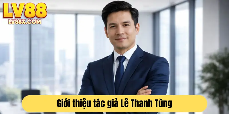 Tác giả Lê Thanh Tùng - người kiến tạo thương hiệu LV88 